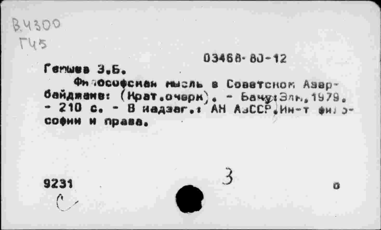 ﻿03466- 63-12
Гениев З.Б.
Фн осифснав ныгль в Советское Азербайджане« (Крат .очерк). - ЬамдетЭль»19 79. - 210 С. - В иадзаг.1 АН АзССР.Ин-т »и;э-софии и права.
9231 л ,
3
о